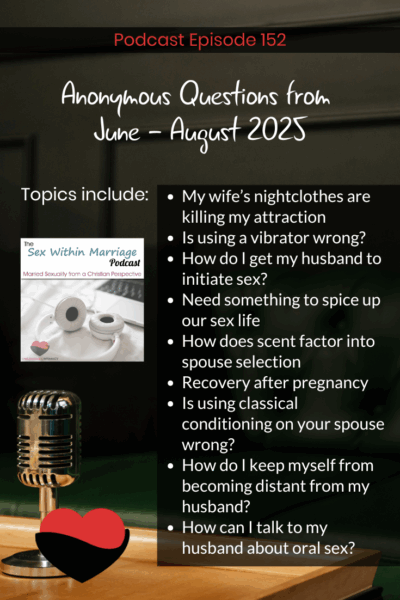 Anonymous questions from June - August 2025.  Topics include:

My wife’s nightclothes are killing my attraction
Is using a vibrator wrong?
How do I get my husband to initiate sex?
Need something to spice up our sex life
How does scent factor into spouse selection
Recovery after pregnancy
Is using classical conditioning on your spouse wrong?
How do I keep myself from becoming distant from my husband?
How can I talk to my husband about oral sex?